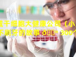 运城干细胞大健康公司（小朋友不刷牙的故事 🐺 300个字）